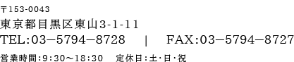 〒153-0043 東京都目黒区東山3-1-11 ＴＥＬ：０３－5794－8728　  |  　ＦＡＸ：０３－5794－8727